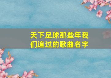 天下足球那些年我们追过的歌曲名字