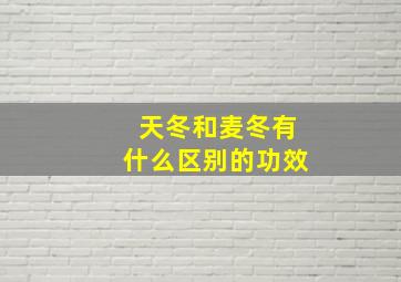 天冬和麦冬有什么区别的功效