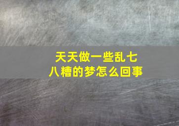 天天做一些乱七八糟的梦怎么回事