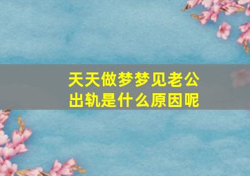 天天做梦梦见老公出轨是什么原因呢