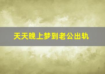 天天晚上梦到老公出轨