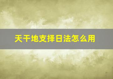 天干地支择日法怎么用