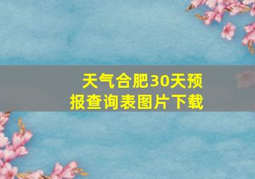 天气合肥30天预报查询表图片下载