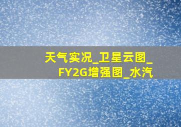 天气实况_卫星云图_FY2G增强图_水汽