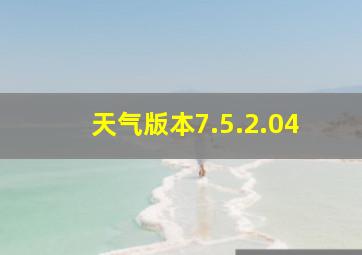 天气版本7.5.2.04