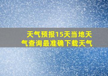 天气预报15天当地天气查询最准确下载天气