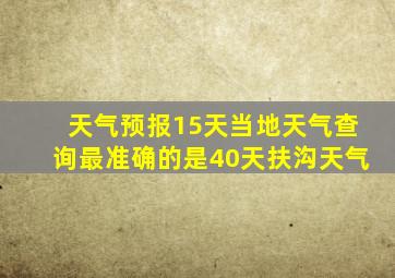 天气预报15天当地天气查询最准确的是40天扶沟天气