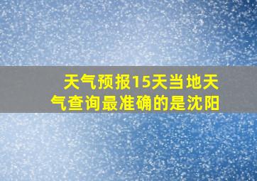 天气预报15天当地天气查询最准确的是沈阳