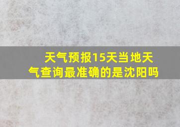 天气预报15天当地天气查询最准确的是沈阳吗