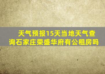 天气预报15天当地天气查询石家庄荣盛华府有公租房吗