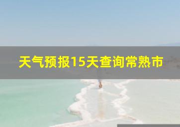 天气预报15天查询常熟市