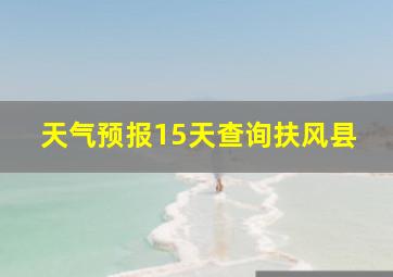 天气预报15天查询扶风县