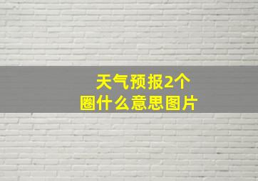 天气预报2个圈什么意思图片