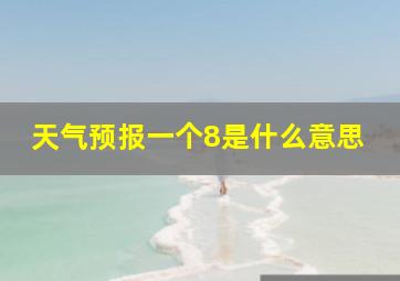 天气预报一个8是什么意思