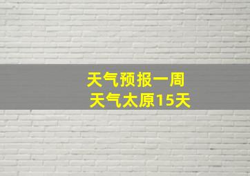 天气预报一周天气太原15天