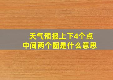 天气预报上下4个点中间两个圈是什么意思