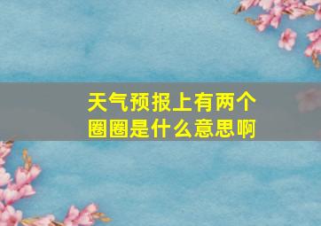 天气预报上有两个圈圈是什么意思啊