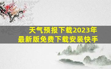 天气预报下载2023年最新版免费下载安装快手