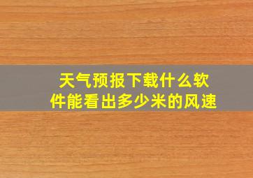 天气预报下载什么软件能看出多少米的风速