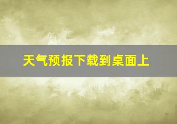 天气预报下载到桌面上