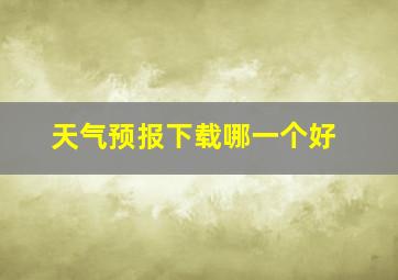 天气预报下载哪一个好