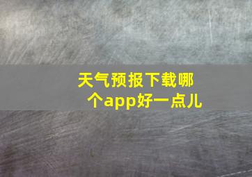 天气预报下载哪个app好一点儿