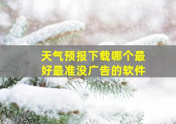 天气预报下载哪个最好最准没广告的软件