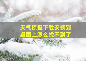 天气预报下载安装到桌面上怎么找不到了