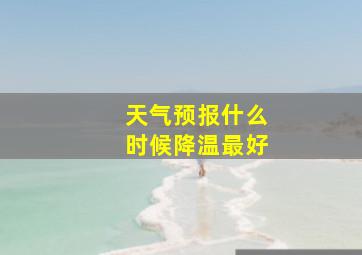 天气预报什么时候降温最好