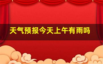 天气预报今天上午有雨吗