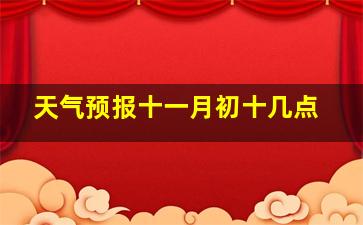 天气预报十一月初十几点