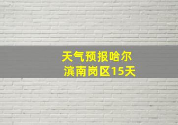 天气预报哈尔滨南岗区15天