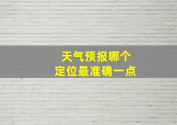 天气预报哪个定位最准确一点