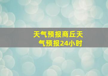 天气预报商丘天气预报24小时