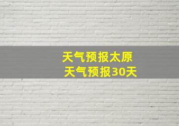 天气预报太原天气预报30天