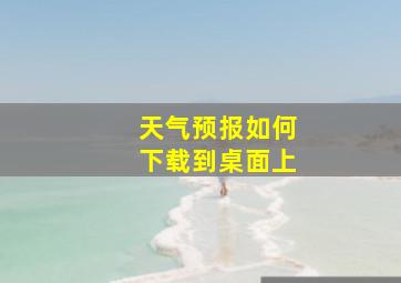 天气预报如何下载到桌面上