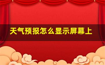 天气预报怎么显示屏幕上