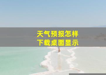 天气预报怎样下载桌面显示