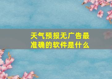 天气预报无广告最准确的软件是什么