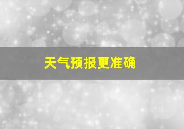 天气预报更准确