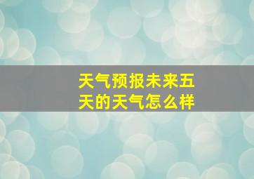 天气预报未来五天的天气怎么样