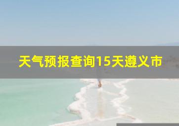 天气预报查询15天遵义市