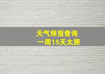 天气预报查询一周15天太原