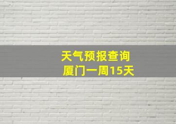 天气预报查询厦门一周15天