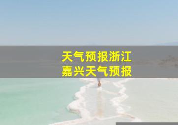 天气预报浙江嘉兴天气预报