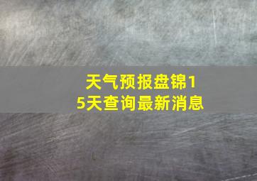 天气预报盘锦15天查询最新消息