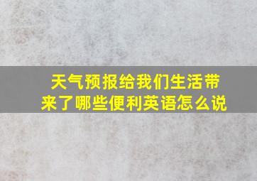 天气预报给我们生活带来了哪些便利英语怎么说