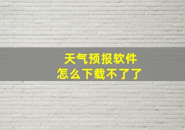 天气预报软件怎么下载不了了