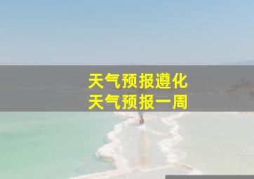 天气预报遵化天气预报一周