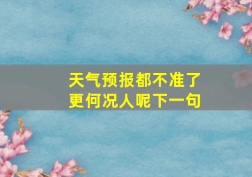 天气预报都不准了更何况人呢下一句